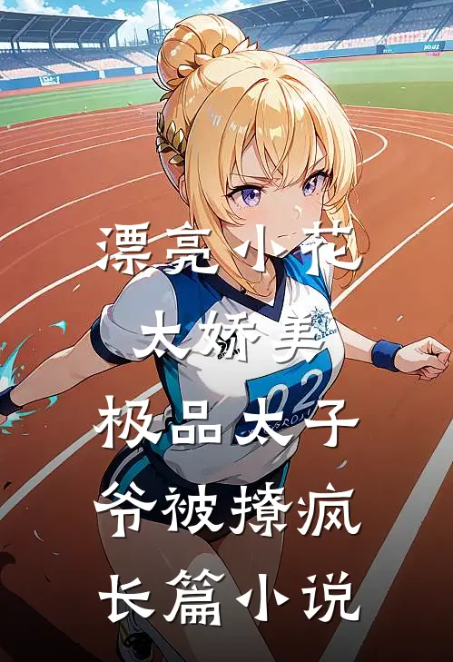漂亮小花太娇美，极品太子爷被撩疯长篇小说