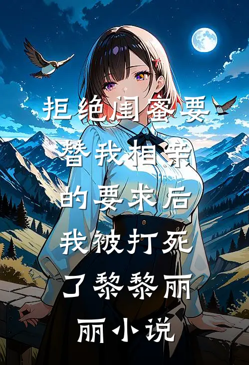 拒绝闺蜜要替我相亲的要求后，我被打死了黎黎丽丽小说
