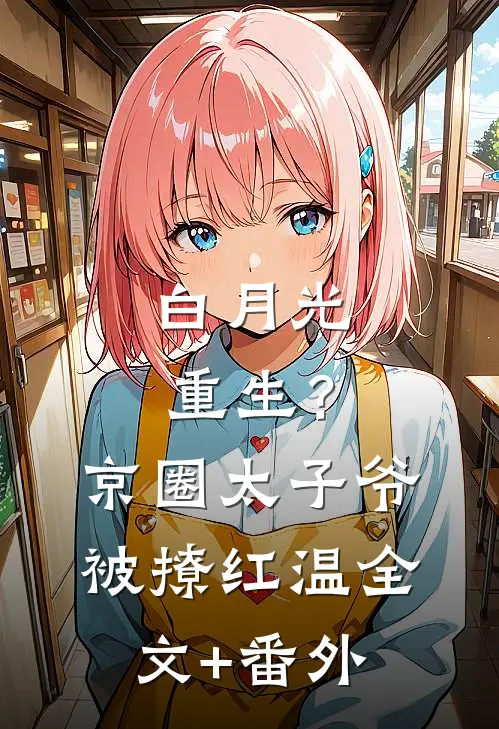 白月光重生？京圈太子爷被撩红温全文+番外