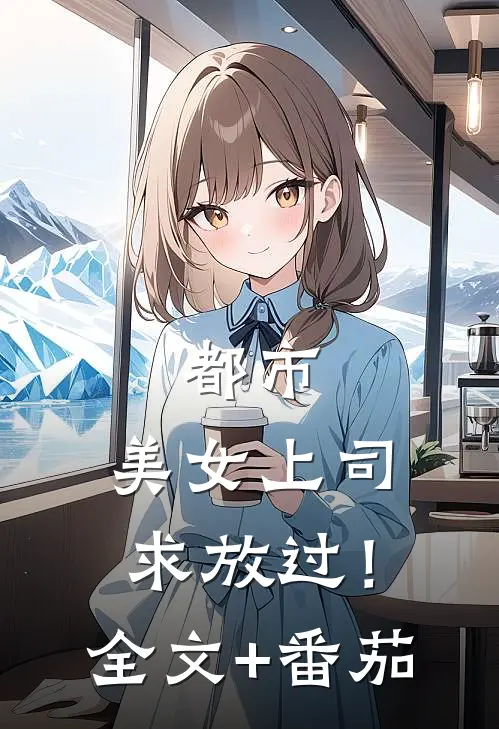 都市：美女上司，求放过！全文+番茄