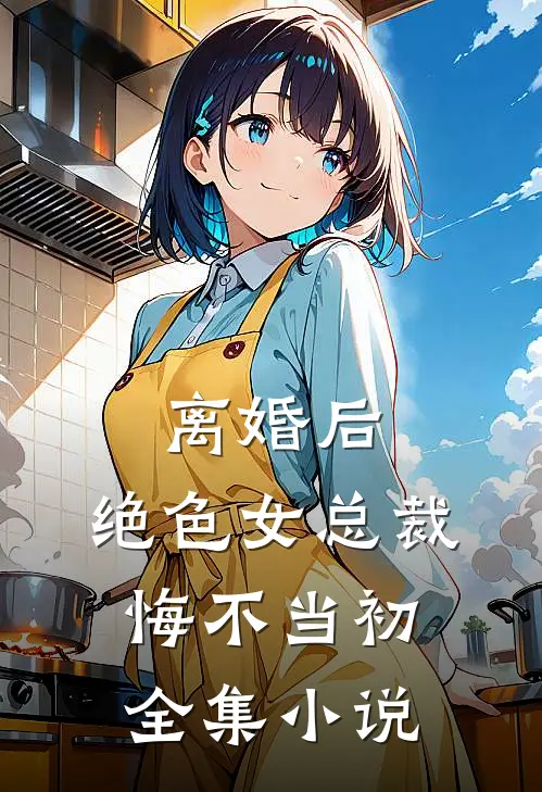离婚后，绝色女总裁悔不当初全集小说