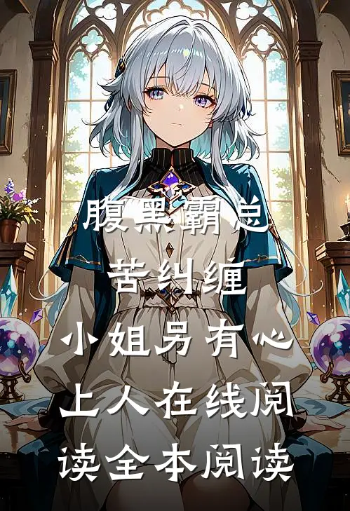 腹黑霸总苦纠缠，小姐另有心上人在线阅读全本阅读