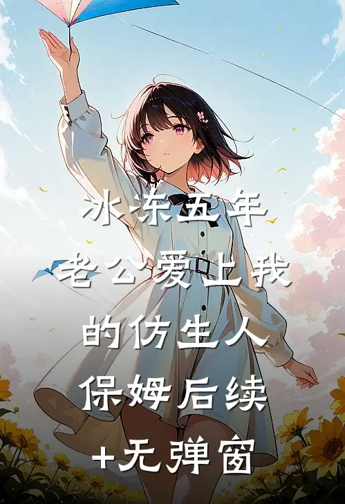 冰冻五年，老公爱上我的仿生人保姆后续+无弹窗