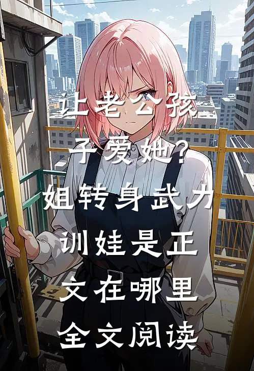 让老公孩子爱她?姐转身武力训娃是正文在哪里全文阅读