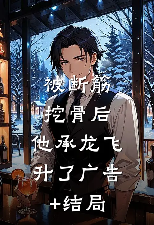 被断筋挖骨后，他承龙飞升了广告+结局