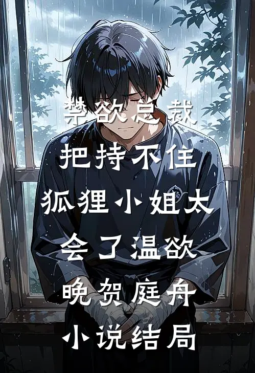 禁欲总裁把持不住，狐狸小姐太会了温欲晚贺庭舟小说结局