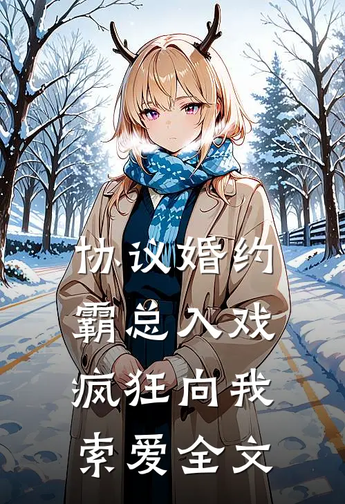 协议婚约：霸总入戏疯狂向我索爱全文