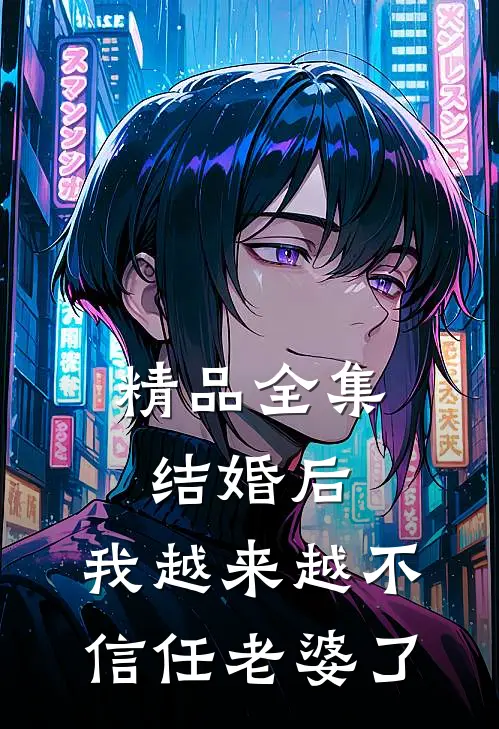 精品全集结婚后，我越来越不信任老婆了