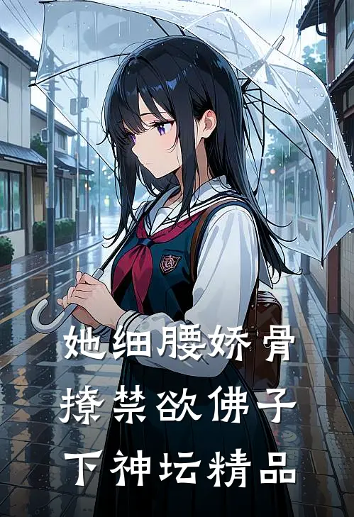 她细腰娇骨，撩禁欲佛子下神坛精品