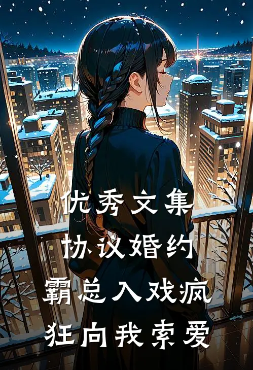 优秀文集协议婚约：霸总入戏疯狂向我索爱