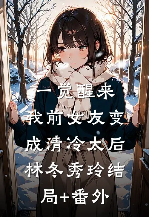 一觉醒来，我前女友变成清冷太后林冬秀玲结局+番外