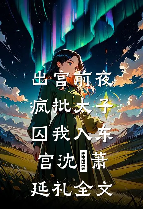 出宫前夜：疯批太子囚我入东宫沈妱萧延礼全文