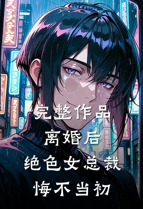 完整作品离婚后，绝色女总裁悔不当初