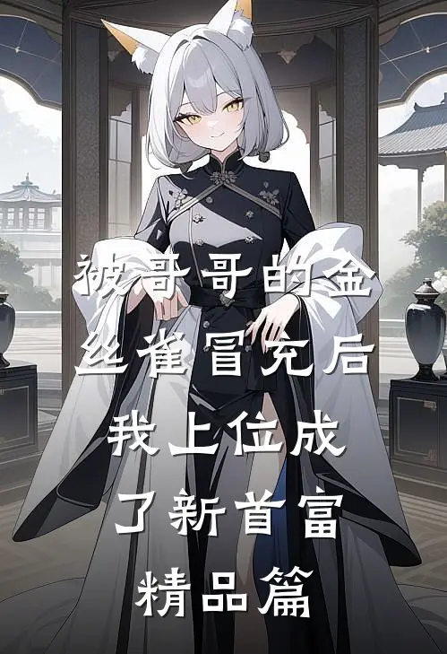 被哥哥的金丝雀冒充后，我上位成了新首富精品篇