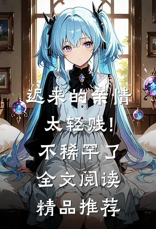 迟来的亲情太轻贱!不稀罕了全文阅读精品推荐