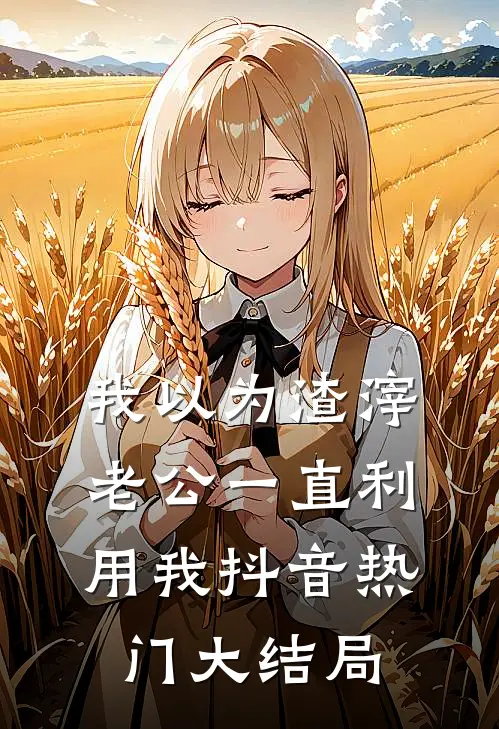 我以为渣滓老公一直利用我抖音热门大结局