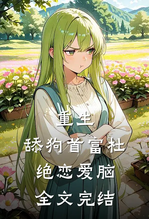 重生：舔狗首富杜绝恋爱脑全文完结