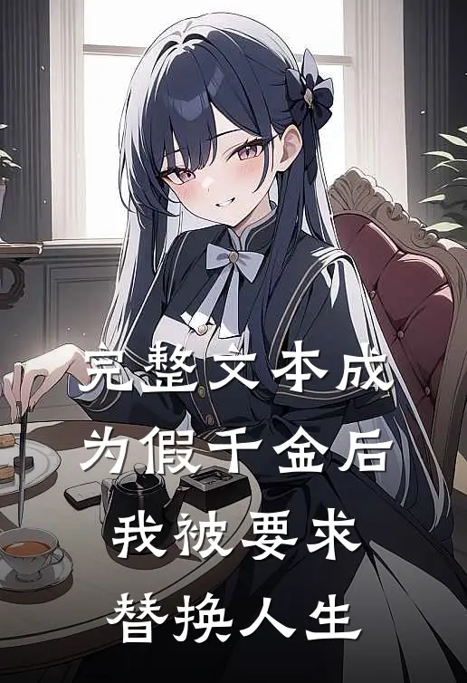 完整文本成为假千金后，我被要求替换人生