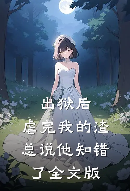 出狱后，虐完我的渣总说他知错了全文版