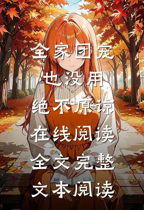 全家团宠也没用,绝不原谅在线阅读全文完整文本阅读