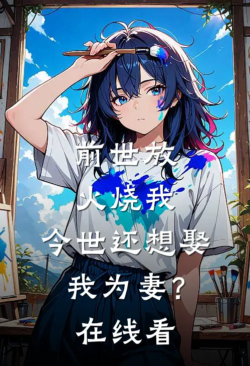 前世放火烧我，今世还想娶我为妻？在线看