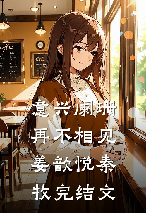 意兴阑珊再不相见姜歆悦秦牧完结文