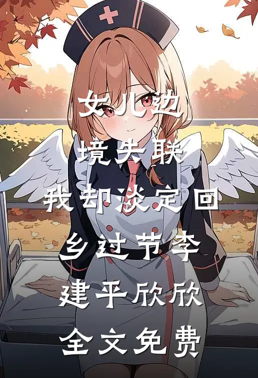 女儿边境失联，我却淡定回乡过节李建平欣欣全文免费