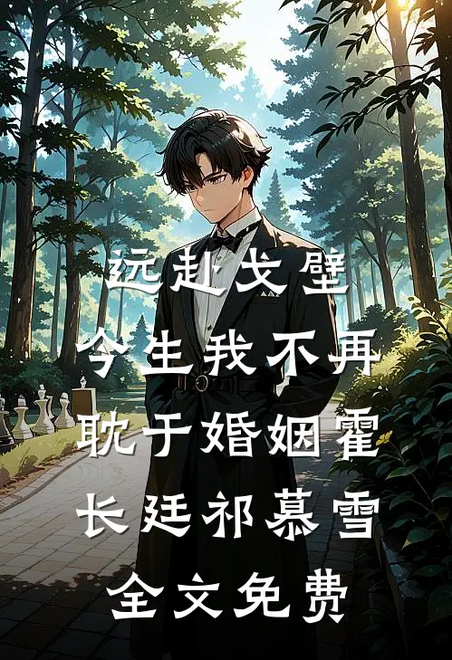 远赴戈壁，今生我不再耽于婚姻霍长廷祁慕雪全文免费