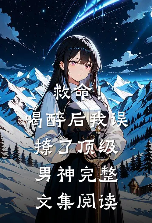 救命！喝醉后我误撩了顶级男神完整文集阅读