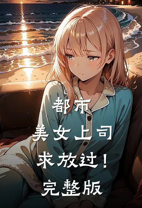 都市：美女上司，求放过！完整版