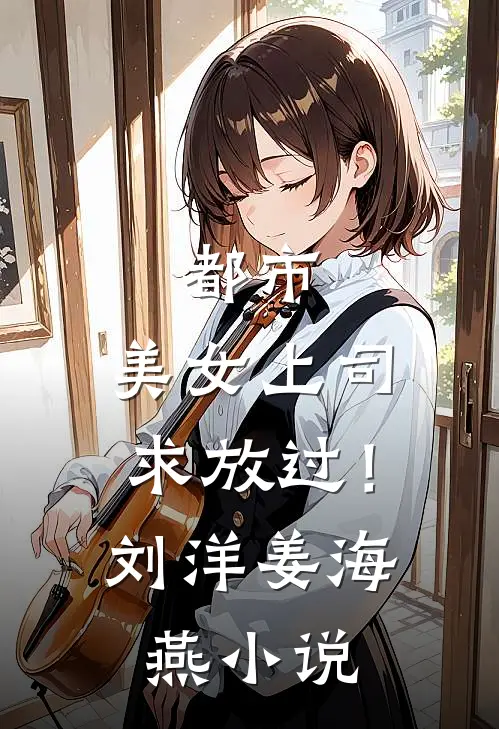 都市：美女上司，求放过！刘洋姜海燕小说