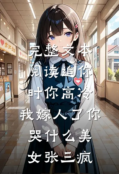 完整文本阅读追你时你高冷,我嫁人了你哭什么 美女张三疯