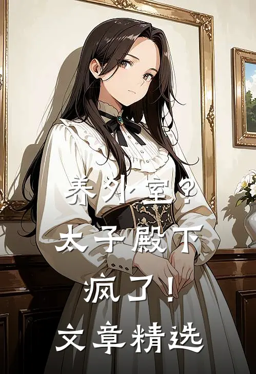养外室？太子殿下疯了！文章精选
