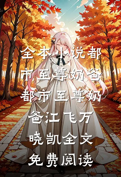 全本小说都市至尊奶爸都市至尊奶爸江飞万晓凯全文免费阅读