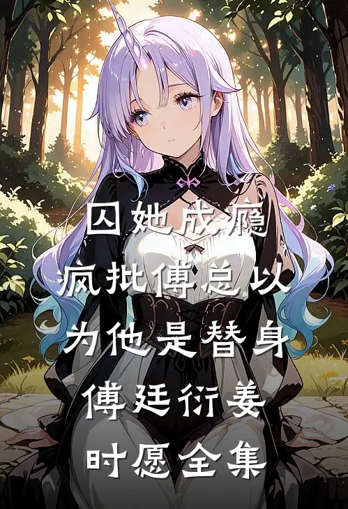 囚她成瘾，疯批傅总以为他是替身傅廷衍姜时愿全集