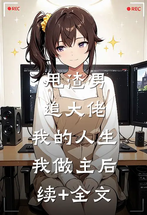 甩渣男，追大佬，我的人生我做主后续+全文