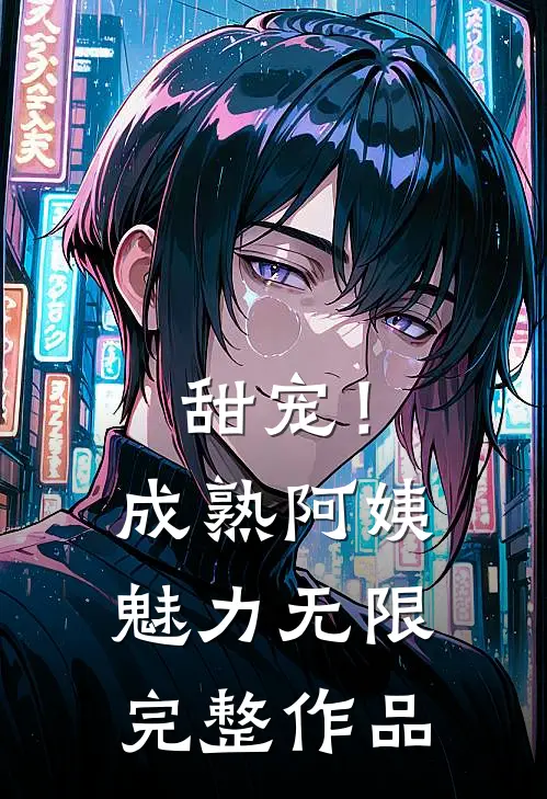 甜宠！成熟阿姨魅力无限完整作品