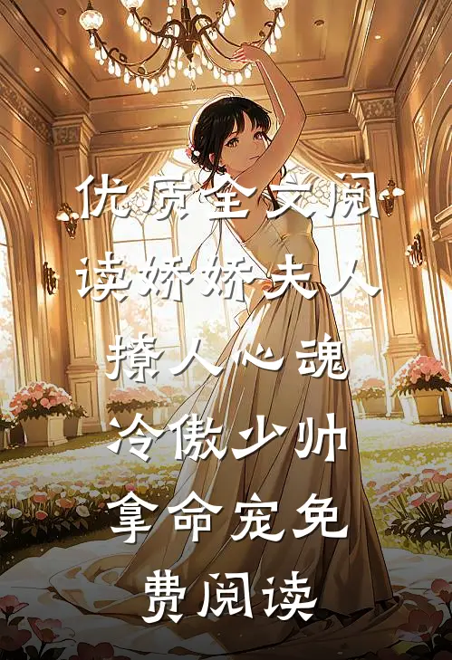 优质全文阅读娇娇夫人撩人心魂,冷傲少帅拿命宠 免费阅读