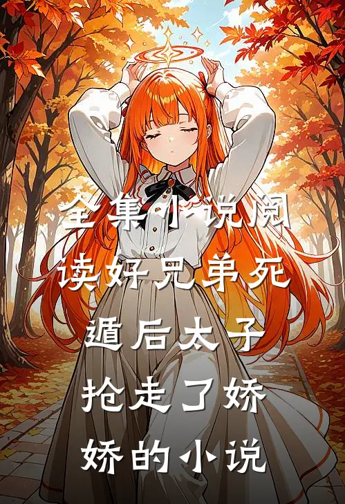 全集小说阅读好兄弟死遁后太子抢走了娇娇的小说
