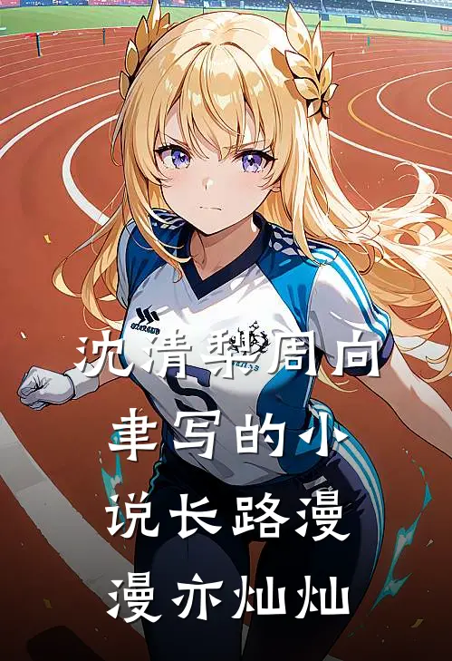 沈清梨周向聿写的小说长路漫漫亦灿灿