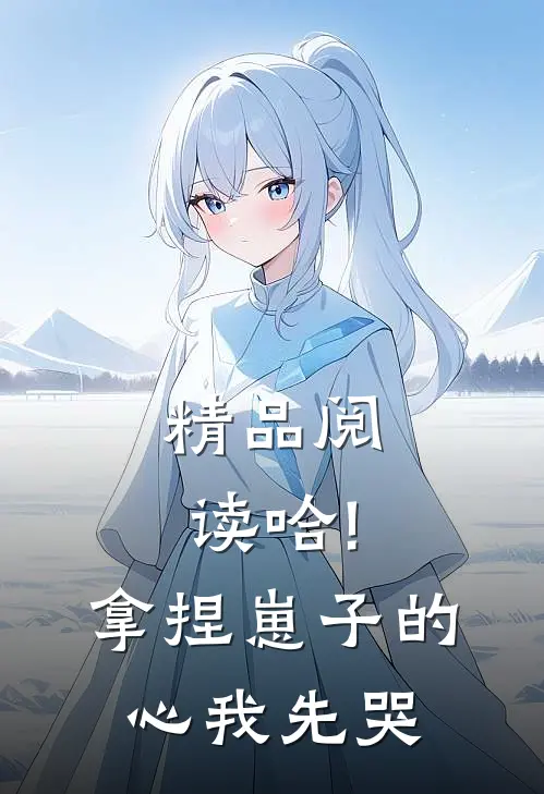 精品阅读哈!拿捏崽子的心,我先哭