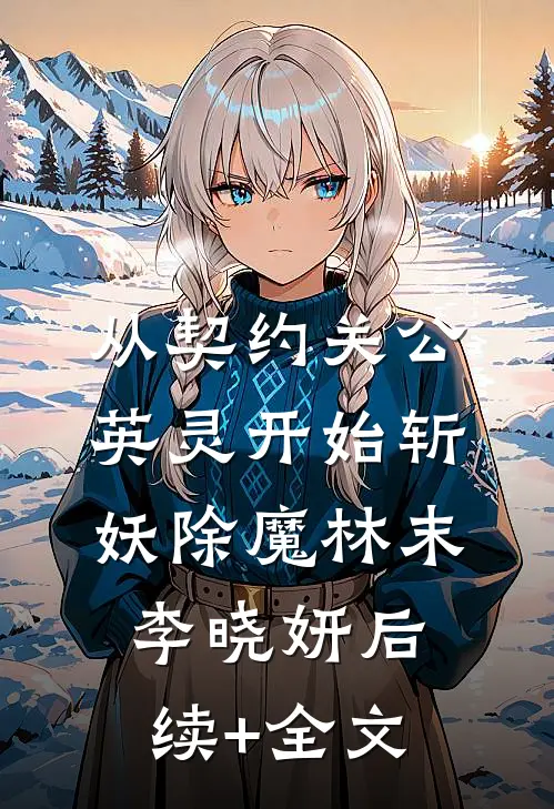 从契约关公英灵开始斩妖除魔林末李晓妍后续+全文