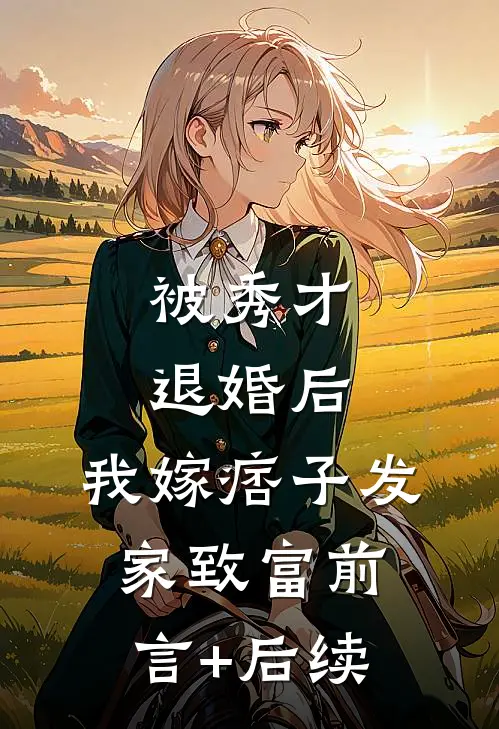 被秀才退婚后，我嫁痞子发家致富前言+后续