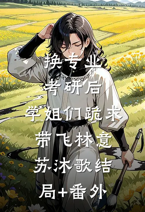 换专业考研后，学姐们跪求带飞林意苏沐歌结局+番外