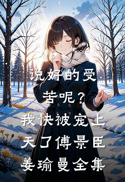 说好的受苦呢？我快被宠上天了傅景臣姜瑜曼全集