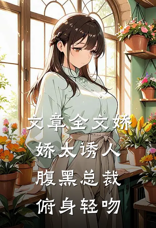 文章全文娇娇太诱人，腹黑总裁俯身轻吻