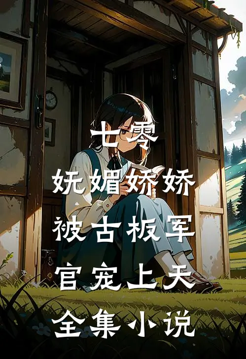 七零：妩媚娇娇被古板军官宠上天全集小说