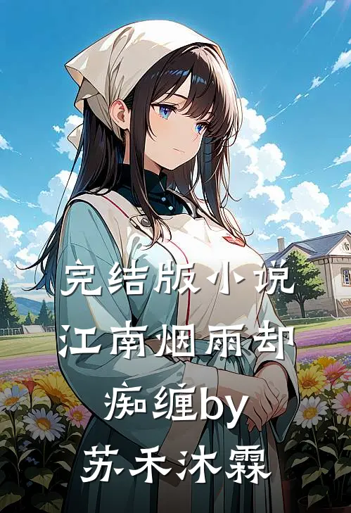完结版小说江南烟雨却痴缠by苏禾沐霖