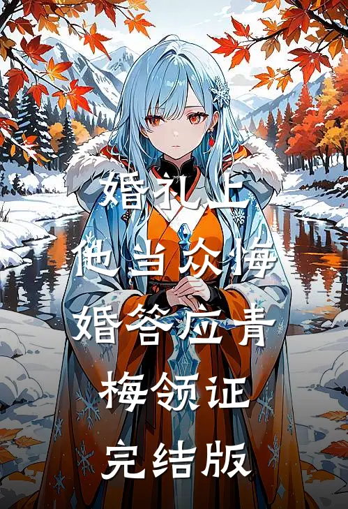 婚礼上，他当众悔婚答应青梅领证完结版