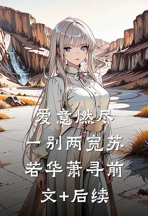 爱意燃尽，一别两宽苏若华萧寻前文+后续